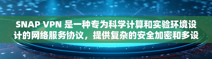 SNAP VPN 是一种专为科学计算和实验环境设计的网络服务协议,提供复杂的安全加密和多设备连接功能。以下是关于SNAP VPN的详细连接方案和使用步骤 SNAP VPN 是一种专为科学计算和实验环境设计的网络服务协议,提供复杂的安全加密和多设备连接功能。以下是关于SNAP VPN的详细连接方案和使用步骤