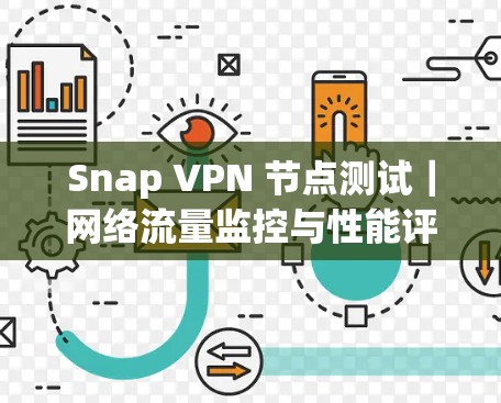 Snap VPN 节点测试|网络流量监控与性能评估 Snap VPN 节点测试|网络流量监控与性能评估