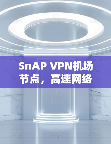 SnAP VPN机场节点,高速网络连接机场的最佳选择 SnAP VPN机场节点,高速网络连接机场的最佳选择