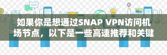 如果你是想通过SNAP VPN访问机场节点,以下是一些高速推荐和关键点 如果你是想通过SNAP VPN访问机场节点,以下是一些高速推荐和关键点