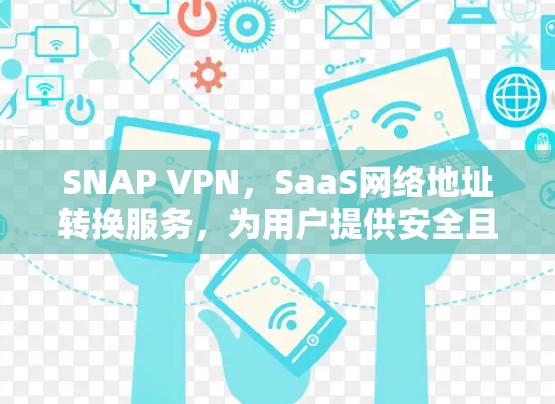 SNAP VPN,SaaS网络地址转换服务,为用户提供安全且高效的VPN解决方案 SNAP VPN,SaaS网络地址转换服务,为用户提供安全且高效的VPN解决方案