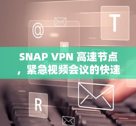 SNAP VPN 高速节点,紧急视频会议的快速解决方案 SNAP VPN 高速节点,紧急视频会议的快速解决方案