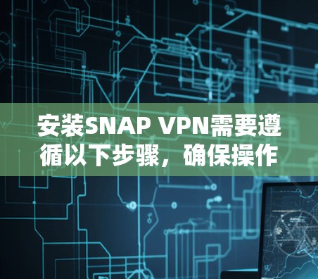 安装SNAP VPN需要遵循以下步骤,确保操作流畅且安全 安装SNAP VPN需要遵循以下步骤,确保操作流畅且安全