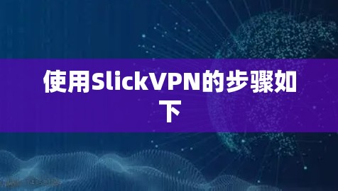 使用SlickVPN的步骤如下 使用SlickVPN的步骤如下