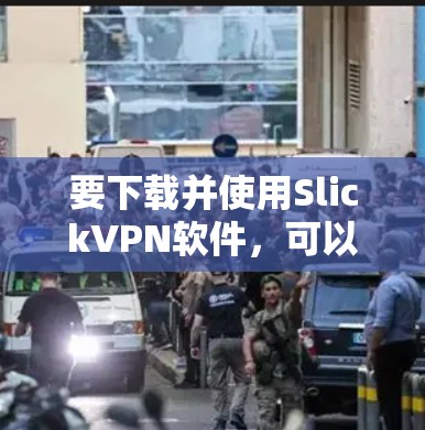 要下载并使用SlickVPN软件,可以按照以下步骤进行 要下载并使用SlickVPN软件,可以按照以下步骤进行