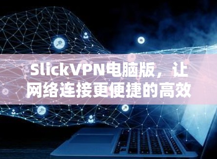 SlickVPN电脑版，让网络连接更便捷的高效选择