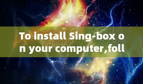 To install Sing-box on your computer,follow these organized steps: To install Sing-box on your computer,follow these organized steps: