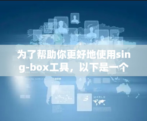 为了帮助你更好地使用sing-box工具,以下是一个分步指南,结合了你的问题和思考过程 为了帮助你更好地使用sing-box工具,以下是一个分步指南,结合了你的问题和思考过程