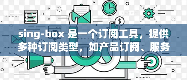 sing-box 是一个订阅工具,提供多种订阅类型,如产品订阅、服务订阅等。它通过搜索关键词来推荐相关的订阅产品,并提供个性化的订阅提醒和跟踪功能。以下是sing-box 的一些主要特点和使用步骤 sing-box 是一个订阅工具,提供多种订阅类型,如产品订阅、服务订阅等。它通过搜索关键词来推荐相关的订阅产品,并提供个性化的订阅提醒和跟踪功能。以下是sing-box 的一些主要特点和使用步骤