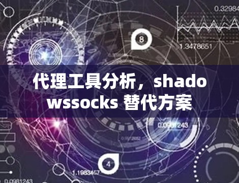 代理工具分析,shadowssocks 替代方案 代理工具分析,shadowssocks 替代方案