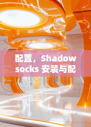 配置,Shadowsocks 安装与配置教程 配置,Shadowsocks 安装与配置教程