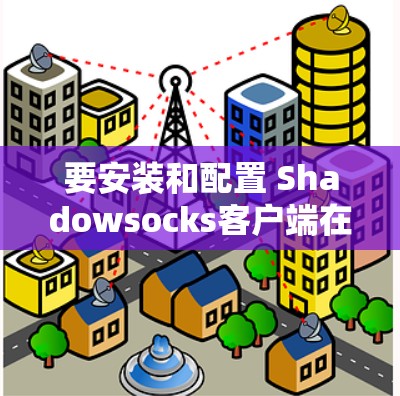 要安装和配置 Shadowsocks客户端在 Windows 和安卓 上,按照以下步骤进行 要安装和配置 Shadowsocks客户端在 Windows 和安卓 上,按照以下步骤进行