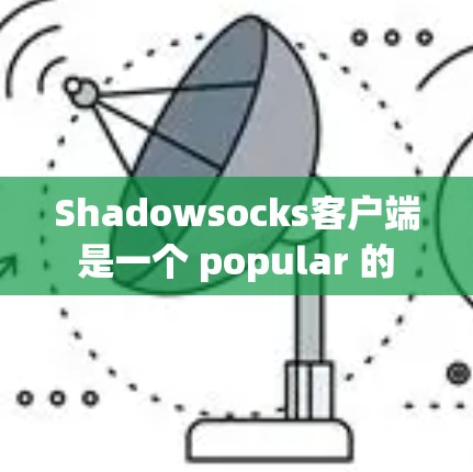 Shadowsocks客户端 是一个 popular 的 Which.js 安卓应用,主要用于监控和审计应用。以下是关于其热门版本(v1.1.8 和 v2.的推荐和比较 Shadowsocks客户端 是一个 popular 的 Which.js 安卓应用,主要用于监控和审计应用。以下是关于其热门版本(v1.1.8 和 v2.的推荐和比较