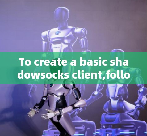 To create a basic shadowsocks client,follow these organized steps: To create a basic shadowsocks client,follow these organized steps: