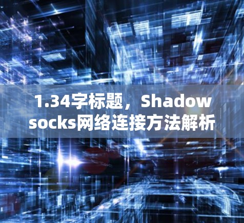 1.34字标题,Shadowsocks网络连接方法解析 1.34字标题,Shadowsocks网络连接方法解析