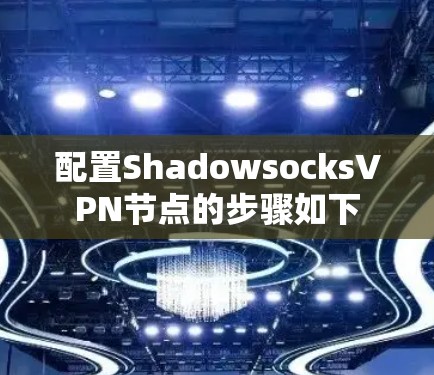 配置ShadowsocksVPN节点的步骤如下 配置ShadowsocksVPN节点的步骤如下