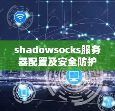 shadowsocks服务器配置及安全防护指南