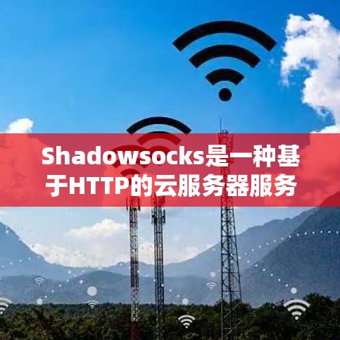 Shadowsocks是一种基于HTTP的云服务器服务，允许用户通过HTTP协议管理他们的服务器节点。其连接测试主要涉及以下几个方面