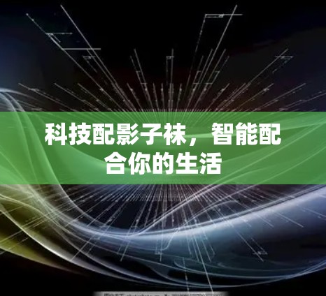 科技配影子袜,智能配合你的生活 科技配影子袜,智能配合你的生活
