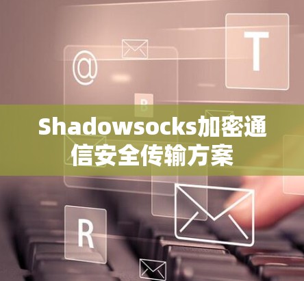 Shadowsocks加密通信安全传输方案 Shadowsocks加密通信安全传输方案