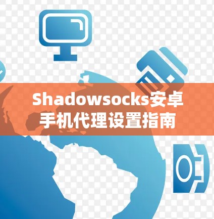 Shadowsocks安卓手机代理设置指南 Shadowsocks安卓手机代理设置指南