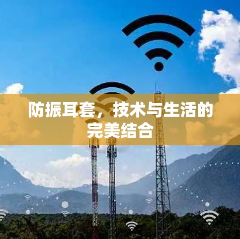 防振耳套,技术与生活的完美结合 防振耳套,技术与生活的完美结合