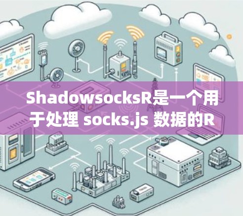 ShadowsocksR是一个用于处理 socks.js 数据的R包,它整合了 socks.js 的功能。以下是对ShadowsocksR的详细步骤 ShadowsocksR是一个用于处理 socks.js 数据的R包,它整合了 socks.js 的功能。以下是对ShadowsocksR的详细步骤
