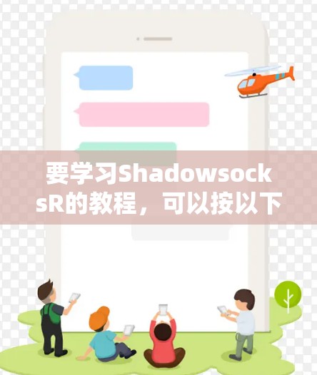 要学习ShadowsocksR的教程,可以按以下步骤进行 要学习ShadowsocksR的教程,可以按以下步骤进行