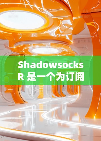 ShadowsocksR 是一个为订阅管理设计的工具,支持订阅订阅(订阅 forever)订阅(单期订阅)和订阅 forever(无限订阅)以下是ShadowsocksR订阅管理的步骤指南 ShadowsocksR 是一个为订阅管理设计的工具,支持订阅订阅(订阅 forever)订阅(单期订阅)和订阅 forever(无限订阅)以下是ShadowsocksR订阅管理的步骤指南