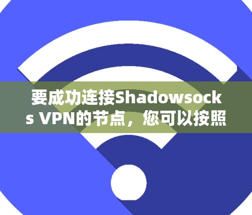 要成功连接Shadowsocks VPN的节点,您可以按照以下步骤操作 要成功连接Shadowsocks VPN的节点,您可以按照以下步骤操作