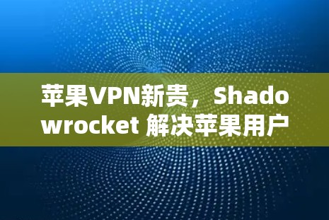 苹果VPN新贵,Shadowrocket 解决苹果用户VPN难题 苹果VPN新贵,Shadowrocket 解决苹果用户VPN难题