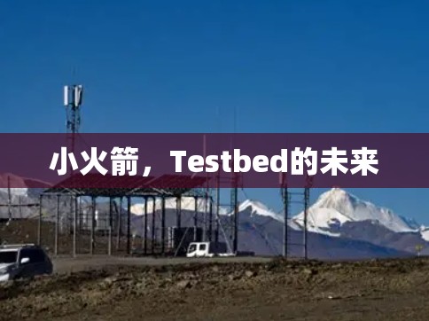 小火箭,Testbed的未来 小火箭,Testbed的未来
