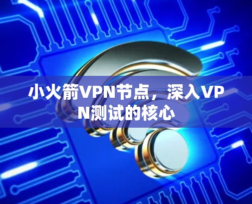 小火箭VPN节点,深入VPN测试的核心 小火箭VPN节点,深入VPN测试的核心