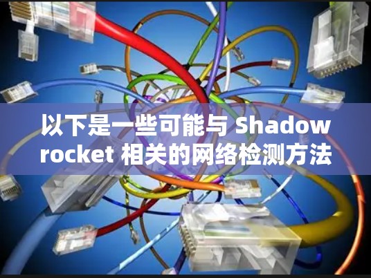 以下是一些可能与 Shadowrocket 相关的网络检测方法和工具 以下是一些可能与 Shadowrocket 相关的网络检测方法和工具