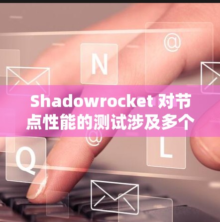 Shadowrocket 对节点性能的测试涉及多个方面,包括响应时间、带宽、数据传输速度以及网络连接等问题。以下是详细的节点性能测试分析 Shadowrocket 对节点性能的测试涉及多个方面,包括响应时间、带宽、数据传输速度以及网络连接等问题。以下是详细的节点性能测试分析