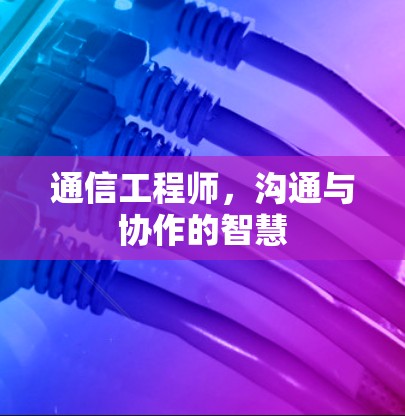 通信工程师,沟通与协作的智慧 通信工程师,沟通与协作的智慧