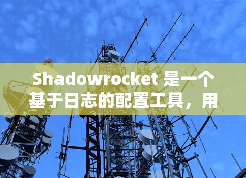 Shadowrocket 是一个基于日志的配置工具,用于自动化配置和扩展配置管理。以下是一个详细的配置步骤指南 Shadowrocket 是一个基于日志的配置工具,用于自动化配置和扩展配置管理。以下是一个详细的配置步骤指南