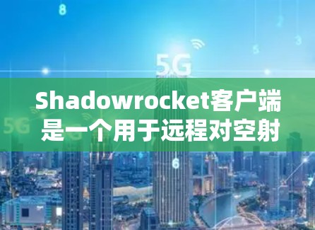 Shadowrocket客户端 是一个用于远程对空射击的手机应用程序，主要用于军事用途。它通过摄像头控制进行对空攻击，用户可以通过手机屏幕进行操作，适用于军事训练、演习或实际的对空任务
