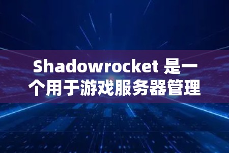 Shadowrocket 是一个用于游戏服务器管理的工具,主要帮助管理员管理节点和缓存。以下是Shadowrocket 节点管理的主要步骤和操作 Shadowrocket 是一个用于游戏服务器管理的工具,主要帮助管理员管理节点和缓存。以下是Shadowrocket 节点管理的主要步骤和操作