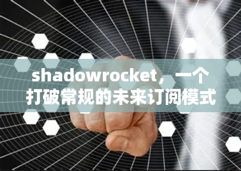 shadowrocket,一个打破常规的未来订阅模式 shadowrocket,一个打破常规的未来订阅模式
