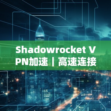 Shadowrocket VPN加速|高速连接方案 Shadowrocket VPN加速|高速连接方案
