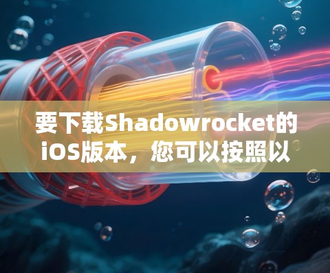 要下载Shadowrocket的iOS版本,您可以按照以下步骤操作 要下载Shadowrocket的iOS版本,您可以按照以下步骤操作