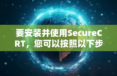 要安装并使用SecureCRT,您可以按照以下步骤进行 要安装并使用SecureCRT,您可以按照以下步骤进行