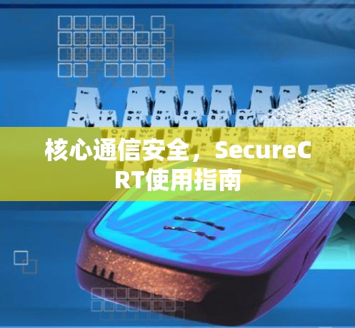 核心通信安全,SecureCRT使用指南 核心通信安全,SecureCRT使用指南
