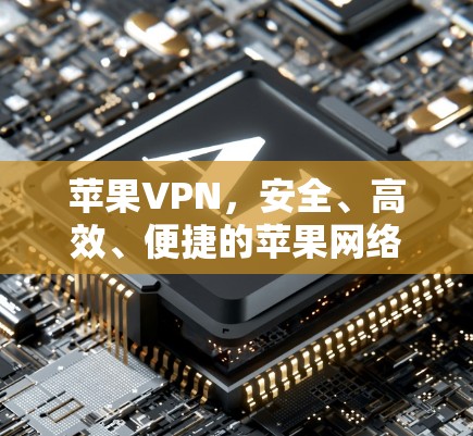 苹果VPN，安全、高效、便捷的苹果网络服务