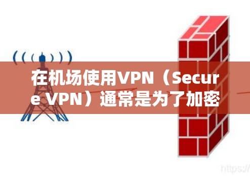 在机场使用VPN（Secure VPN）通常是为了加密数据、上网、接收信号或其他隐私保护目的。以下是一些推荐的VPN推荐平台，适用于机场环境