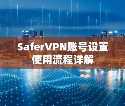 SaferVPN账号设置使用流程详解
