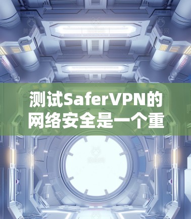 测试SaferVPN的网络安全是一个重要的步骤,可以确保你的网络环境完全安全。以下是详细的测试步骤 测试SaferVPN的网络安全是一个重要的步骤,可以确保你的网络环境完全安全。以下是详细的测试步骤