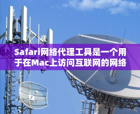 Safari网络代理工具是一个用于在Mac上访问互联网的网络代理工具,允许用户通过手动访问目标服务器来访问互联网。以下是一个逐步的指南,帮助您使用Safari网络代理工具 Safari网络代理工具是一个用于在Mac上访问互联网的网络代理工具,允许用户通过手动访问目标服务器来访问互联网。以下是一个逐步的指南,帮助您使用Safari网络代理工具