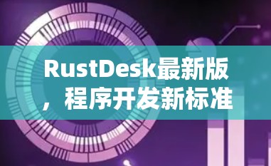 RustDesk最新版,程序开发新标准与新机遇 RustDesk最新版,程序开发新标准与新机遇